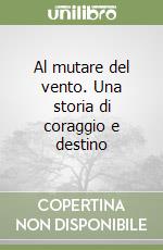 Al mutare del vento. Una storia di coraggio e destino libro