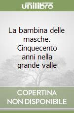 La bambina delle masche. Cinquecento anni nella grande valle libro