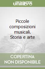 Piccole composizioni musicali. Storia e arte libro