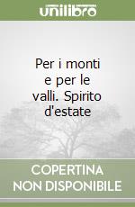 Per i monti e per le valli. Spirito d'estate libro