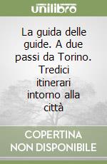 La guida delle guide. A due passi da Torino. Tredici itinerari intorno alla città libro