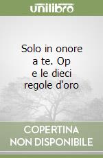 Solo in onore a te. Op e le dieci regole d'oro libro