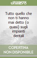 Tutto quello che non ti hanno mai detto (o quasi) sugli impianti dentali libro