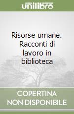 Risorse umane. Racconti di lavoro in biblioteca libro