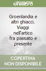 Groenlandia e altri ghiacci. Viaggi nell'artico fra passato e presente libro