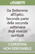 Da Betlemme all'Egitto. Seconda parte della seconda settimana degli esercizi spirituali libro
