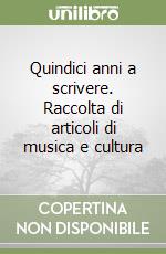 Quindici anni a scrivere. Raccolta di articoli di musica e cultura libro