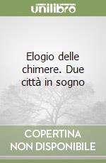 Elogio delle chimere. Due città in sogno libro
