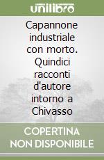 Capannone industriale con morto. Quindici racconti d'autore intorno a Chivasso libro