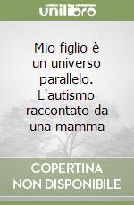 Mio figlio è un universo parallelo. L'autismo raccontato da una mamma