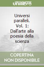 Universi paralleli. Vol. 1: Dall'arte alla poesia della scienza