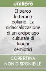 Il parco letterario eoliano. La didascalizzazione di un arcipelago culturale di luoghi semiotici libro