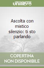 Ascolta con mistico silenzio: ti sto parlando libro