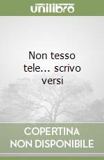 Non tesso tele... scrivo versi libro