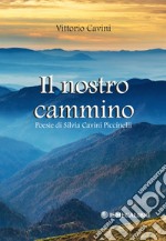 Il nostro cammino. Poesie di Silvia Cavini Piccinelli libro