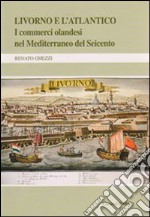 Livorno e l'Atlantico. I commerci olandesi nel Mediterraneo del Seicento libro