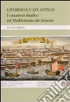 Livorno e l'Atlantico. I commerci olandesi nel Mediterraneo del Seicento libro di Ghezzi Renato