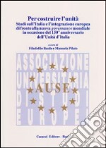 Per costruire l'unità. Studi sull'Italia e l'integrazione europea di fronte alla nuova governance mondiale in occasione del 150° anniversario dell'unità d'Italia