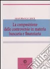 La composizione delle controversie in materia bancaria e finanziaria libro di Liace Gianfranco