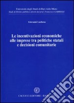 Le incentivazioni economiche alle imprese tra politiche statali e decisioni comunitarie libro