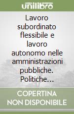 Lavoro subordinato flessibile e lavoro autonomo nelle amministrazioni pubbliche. Politiche legislative e prassi gestionali libro