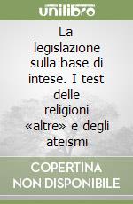 La legislazione sulla base di intese. I test delle religioni «altre» e degli ateismi libro