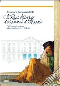 Il real albergo dei poveri di Napoli. Dall'emarginazione all'assistenza (secc. XVIII-XIX) libro