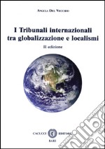 I tribunali internazionali tra globalizzazione e localismi libro