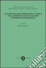 Governance del territorio e tutela dell'ambiente: sociologia del fenomeno burocratico libro