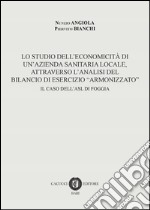 Lo studio dell'economicità di un'azienda sanitaria locale, attraverso l'analisi del bilancio di esercizio «armonizzato». Il caso dell'ASL di Foggia libro