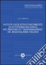 Potestà legislativa concorrente ed autonomia regionale nel processo di «trasformazione» del regionalismo italiano. Nuova ediz.