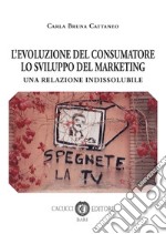 L'evoluzione del consumatore lo svilupo del marketing. Una relazione indissolubile