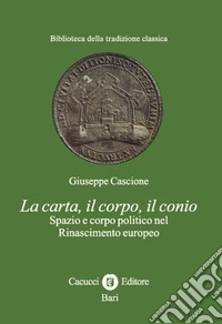 La carta, il corpo, il conio. Spazio e corpo politico nel Rinascimento europeo libro