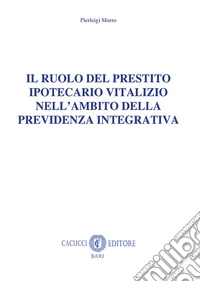 Il ruolo del prestito ipotecario vitalizio nell'ambito della previdenza integrativa. Nuova ediz. libro