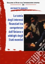 La tutela degli interessi finanziari tra competenze dell'Unione e obblighi degli Stati membri. Nuova ediz. libro