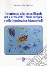 Il contrasto alla pesca illegale nel sistema dell'Unione europea e nelle organizzazioni internazionali libro