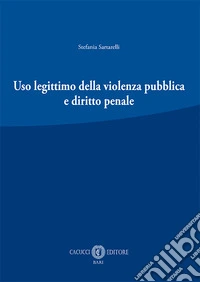 Uso legittimo della violenza pubblica e diritto penale. Nuova ediz. libro