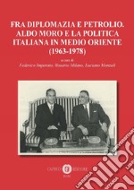 Fra diplomazia e petrolio. Aldo Moro e la politica italiana in Medio Oriente (1963-1978). Nuova ediz. libro