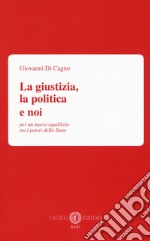 La giustizia, la politica e noi. Per un nuovo equilibrio tra i poteri dello Stato