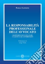 La responsabilità professionale dell'avvocato. I rapporti con i colleghi, i clienti e le controparti libro