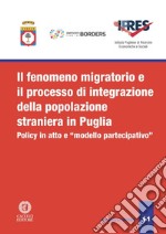 Il fenomeno migratorio e il processo di integrazione della popolazione straniera in Puglia. Policy in atto e «modello partecipativo». Nuova ediz. libro