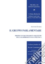 Il gruppo parlamentare. Profili evolutivi di un soggetto della rappresentanza politica. Nuova ediz.