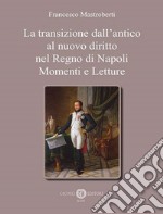 La transizione dall'antico al nuovo diritto nel Regno di Napoli. Momenti e letture libro