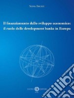 Il finanziamento dello sviluppo economico: il ruolo delle development banks in Europa libro