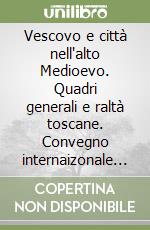 Vescovo e città nell'alto Medioevo. Quadri generali e raltà toscane. Convegno internaizonale di studi (Pistoia, 16-17 maggio 1998) libro