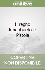 Il regno longobardo e Pistoia libro