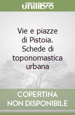 Vie e piazze di Pistoia. Schede di toponomastica urbana libro