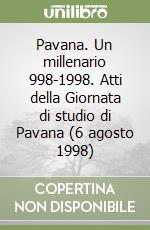 Pavana. Un millenario 998-1998. Atti della Giornata di studio di Pavana (6 agosto 1998)