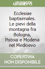 Ecclesiae baptisimales. Le pievi della montagna fra Bologna, Pistoia e Modena nel Medioevo libro