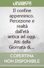 Il confine appenninico. Percezione e realtà dall'età antica ad oggi. Atti della Giornata di studio (9 settembre 2000) libro